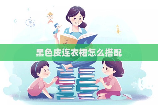 黑色皮連衣裙怎么搭配
