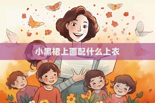 小黑裙上面配什么上衣