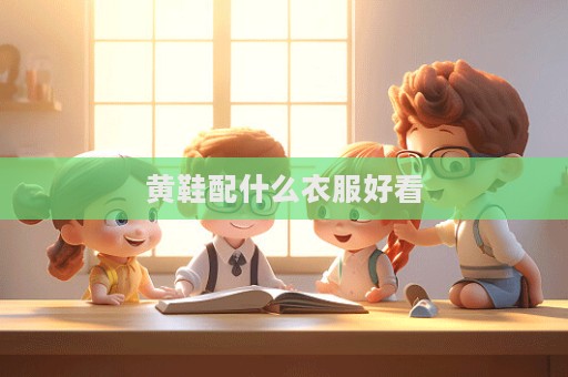 黃鞋配什么衣服好看  第1張