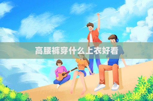 高腰褲穿什么上衣好看