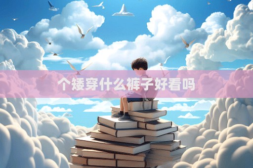 個矮穿什么褲子好看嗎