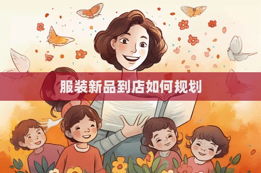 服裝新品到店如何規劃  第1張