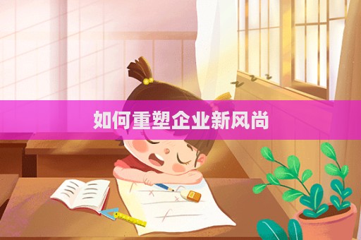 如何重塑企業新風尚  第1張