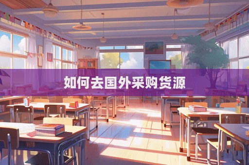 如何去國外采購貨源