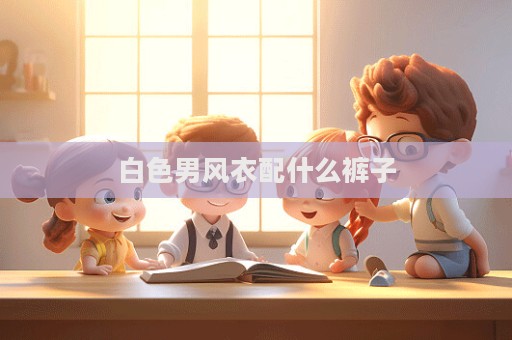 白色男風(fēng)衣配什么褲子