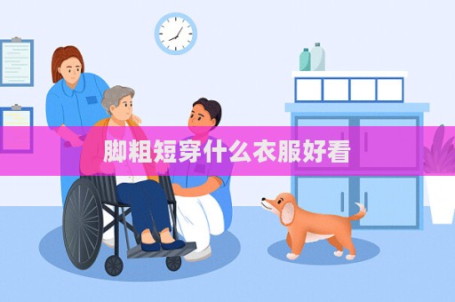 腳粗短穿什么衣服好看