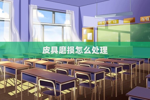 皮具磨損怎么處理  第1張