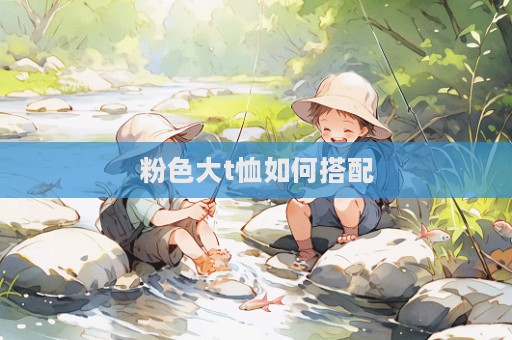 粉色大t恤如何搭配