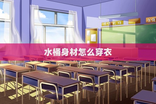 水桶身材怎么穿衣  第1張
