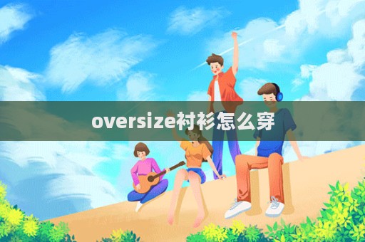 oversize襯衫怎么穿