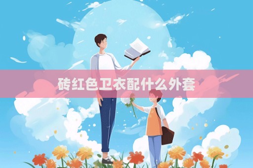 磚紅色衛(wèi)衣配什么外套  第1張