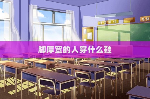 腳厚寬的人穿什么鞋