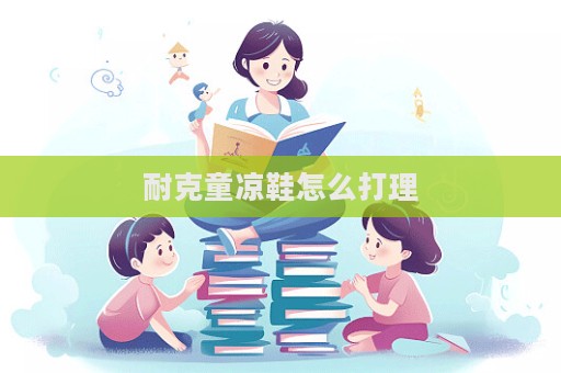耐克童涼鞋怎么打理
