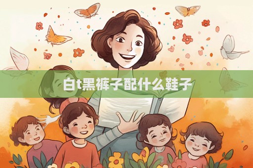 白t黑褲子配什么鞋子