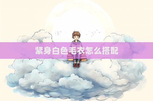 緊身白色毛衣怎么搭配