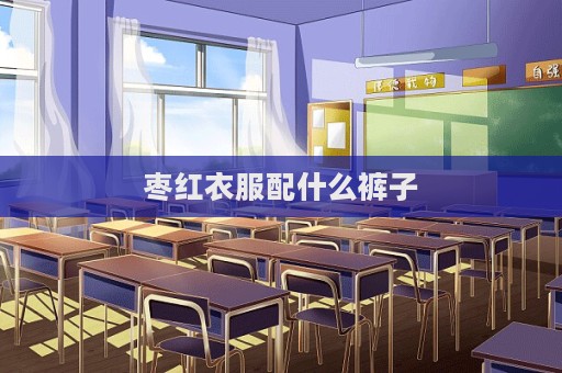 棗紅衣服配什么褲子