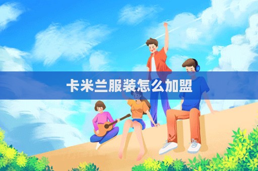 卡米蘭服裝怎么加盟