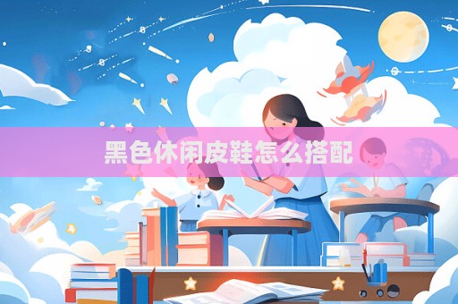 黑色休閑皮鞋怎么搭配