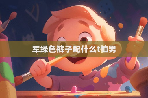 軍綠色褲子配什么t恤男