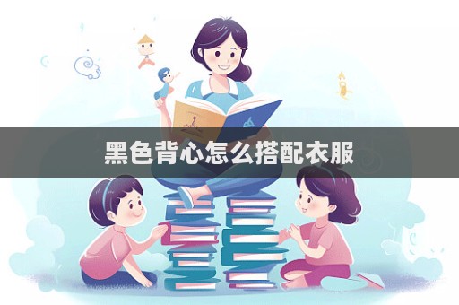 黑色背心怎么搭配衣服