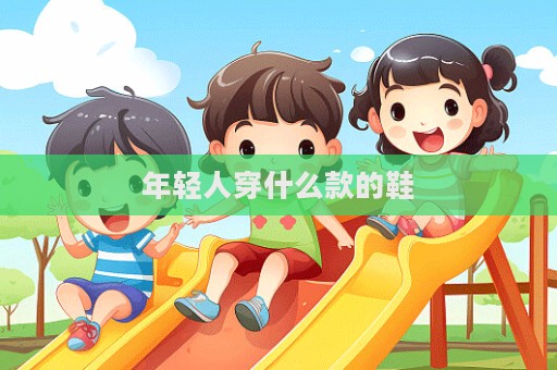 年輕人穿什么款的鞋  第1張
