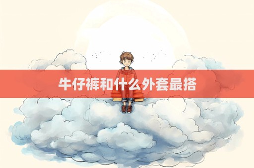 牛仔褲和什么外套最搭
