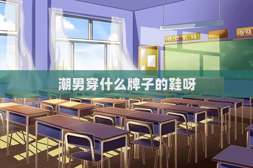潮男穿什么牌子的鞋呀
