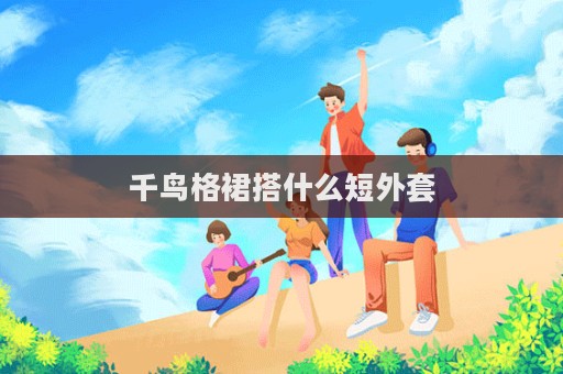 千鳥格裙搭什么短外套
