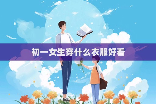 初一女生穿什么衣服好看