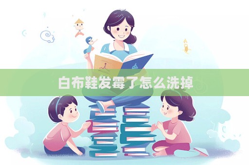 白布鞋發(fā)霉了怎么洗掉  第1張