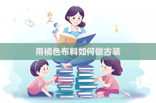 用橘色布料如何做古裝