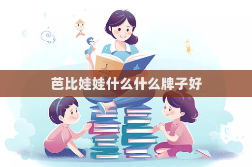 芭比娃娃什么什么牌子好