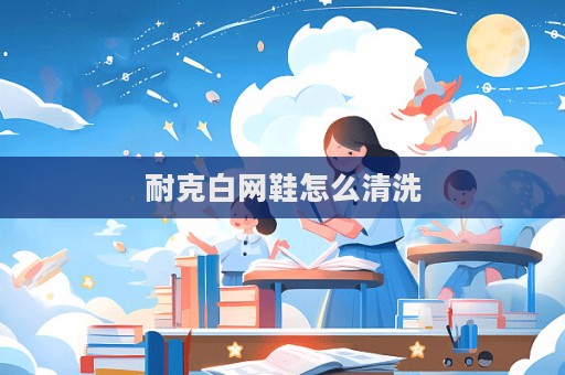 耐克白網鞋怎么清洗