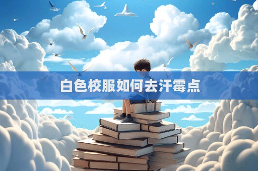 白色校服如何去汗霉點  第1張