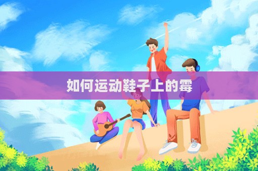 如何運動鞋子上的霉