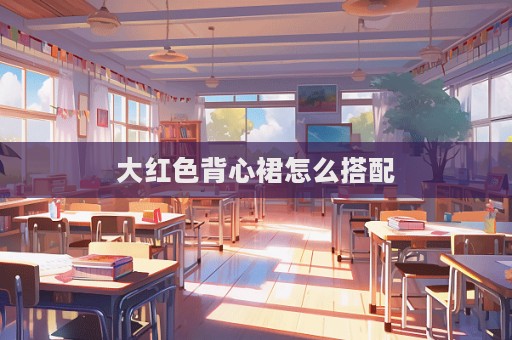 大紅色背心裙怎么搭配