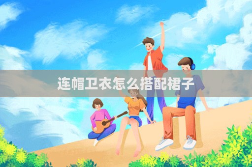 連帽衛衣怎么搭配裙子