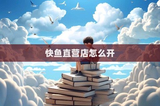 快魚直營(yíng)店怎么開