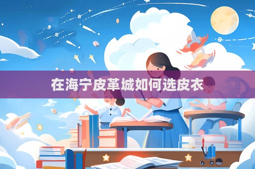 在海寧皮革城如何選皮衣