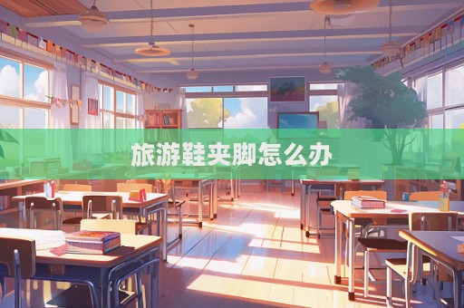 旅游鞋夾腳怎么辦