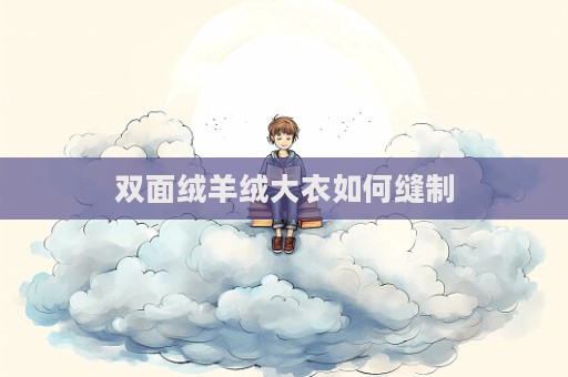 雙面絨羊絨大衣如何縫制