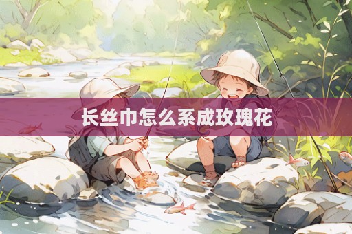 長絲巾怎么系成玫瑰花