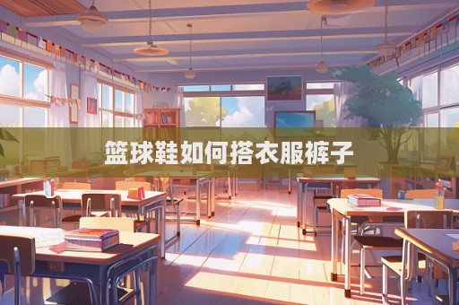 籃球鞋如何搭衣服褲子