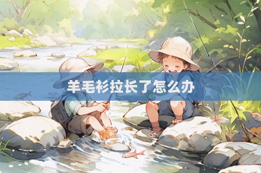 羊毛衫拉長(zhǎng)了怎么辦