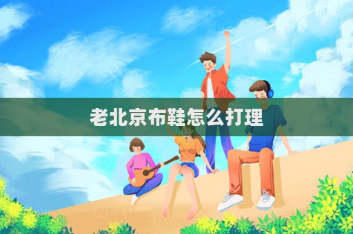 老北京布鞋怎么打理