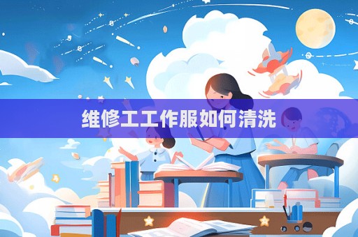 維修工工作服如何清洗