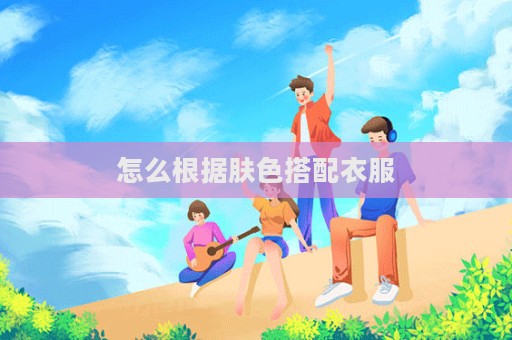 怎么根據膚色搭配衣服  第1張