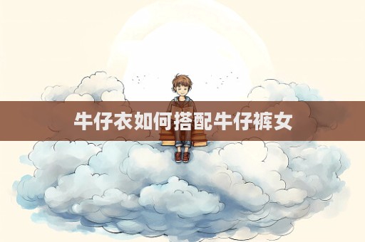 牛仔衣如何搭配牛仔褲女