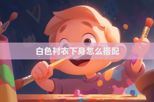 白色襯衣下身怎么搭配