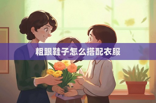 粗跟鞋子怎么搭配衣服